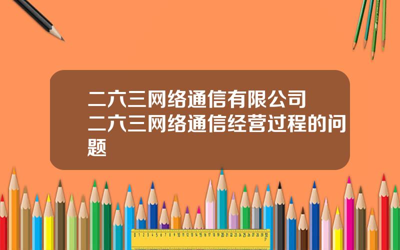 二六三网络通信有限公司 二六三网络通信经营过程的问题